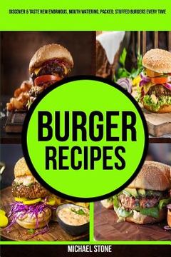 portada Burger Recipes: Discover & Taste New Enormous, Mouth Watering, Packed, Stuffed Burgers Everytime (in English)