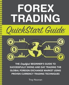 portada Forex Trading QuickStart Guide: The Simplified Beginner's Guide to Successfully Swing and Day Trading the Global Foreign Exchange Market Using Proven