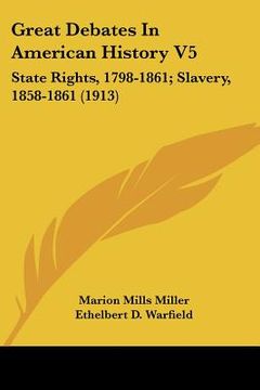 portada great debates in american history v5: state rights, 1798-1861; slavery, 1858-1861 (1913) (in English)