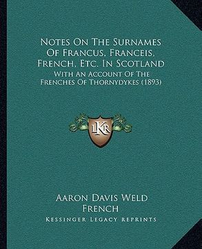 portada notes on the surnames of francus, franceis, french, etc. in scotland: with an account of the frenches of thornydykes (1893) (en Inglés)