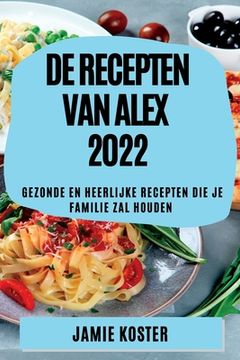 portada de Recepten Van Alex 2022: Gezonde En Heerlijke Recepten Die Je Familie Zal Houden