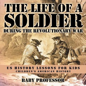 portada The Life of a Soldier During the Revolutionary War - US History Lessons for Kids Children's American History (en Inglés)