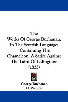 portada the works of george buchanan, in the scottish language: containing the chameleon, a satire against the laird of lidingtone (1823) (in English)