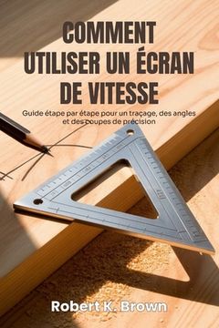 Comment Utiliser Un Écran de Vitesse: Guide étape par étape pour un traçage, des angles et des coupes de précision (en Francés)