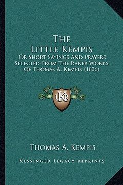 portada the little kempis the little kempis: or short sayings and prayers selected from the rarer works oor short sayings and prayers selected from the rarer (en Inglés)
