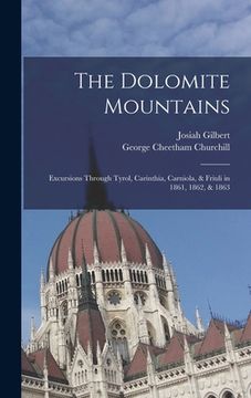 portada The Dolomite Mountains: Excursions Through Tyrol, Carinthia, Carniola, & Friuli in 1861, 1862, & 1863 (en Inglés)