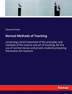 portada Normal Methods of Teaching: containing a brief statement of the principles and methods of the science and art of teaching, for the use of normal c (en Inglés)