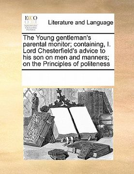 portada the young gentleman's parental monitor; containing, i. lord chesterfield's advice to his son on men and manners; on the principles of politeness (en Inglés)