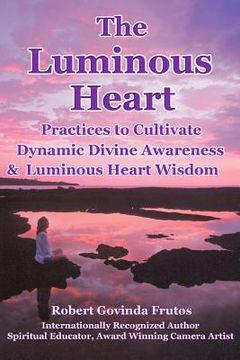 portada The Luminous Heart: Practices to Cultivate Dynamic Divine Awareness & Luminous Heart Wisdom (en Inglés)