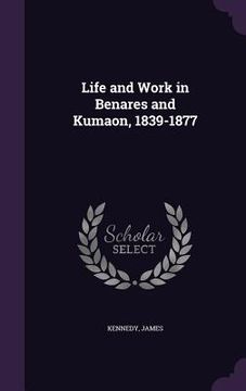 portada Life and Work in Benares and Kumaon, 1839-1877 (en Inglés)