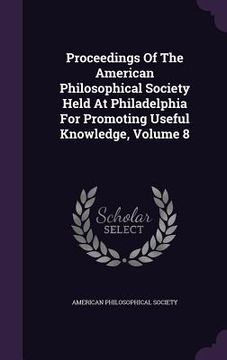 portada Proceedings Of The American Philosophical Society Held At Philadelphia For Promoting Useful Knowledge, Volume 8 (en Inglés)