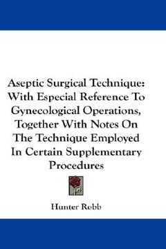 portada aseptic surgical technique: with especial reference to gynecological operations, together with notes on the technique employed in certain suppleme (en Inglés)