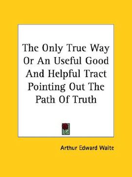 portada the only true way or an useful good and helpful tract pointing out the path of truth (en Inglés)
