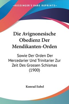 portada Die Avignonesische Obedienz Der Mendikanten-Orden: Sowie Der Orden Der Mercedarier Und Trinitarier Zur Zeit Des Grossen Schismas (1900) (en Alemán)