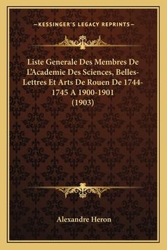 portada Liste Generale Des Membres De L'Academie Des Sciences, Belles-Lettres Et Arts De Rouen De 1744-1745 A 1900-1901 (1903) (en Francés)