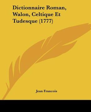portada Dictionnaire Roman, Walon, Celtique Et Tudesque (1777) (en Francés)