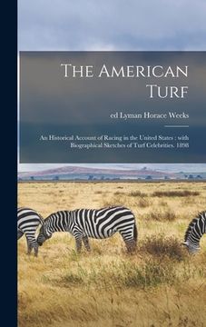 portada The American Turf: an Historical Account of Racing in the United States: With Biographical Sketches of Turf Celebrities. 1898 (en Inglés)
