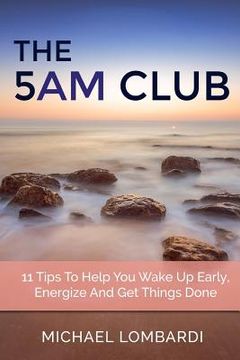 portada The 5 AM Club: 11 Tips To Help You Wake Up Early, Energize And Get Things Done