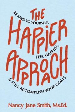 portada The Happier Approach: Be Kind to Yourself, Feel Happier, and Still Accomplish Your Goals (en Inglés)