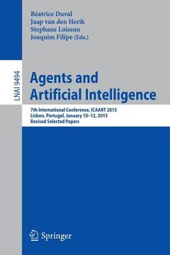 portada Agents and Artificial Intelligence: 7th International Conference, Icaart 2015, Lisbon, Portugal, January 10-12, 2015, Revised Selected Papers (en Inglés)