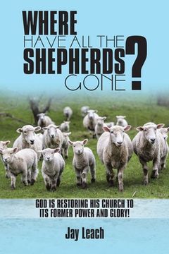 portada Where Have All the Shepherds Gone?: God Is Restoring His Church to Its Former Power and Glory!