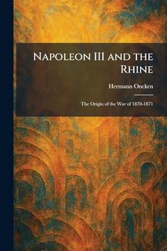 portada Napoleon iii and the Rhine: The Origin of the war of 1870-1871 (en Inglés)