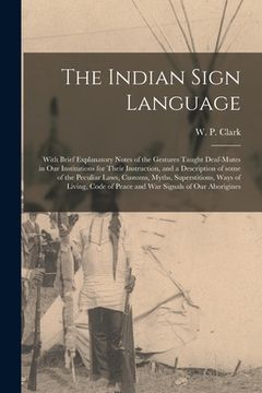 portada The Indian Sign Language [microform]: With Brief Explanatory Notes of the Gestures Taught Deaf-mutes in Our Institutions for Their Instruction, and a (en Inglés)