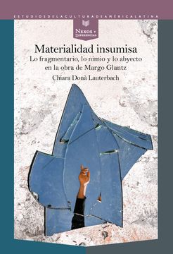 portada Materialidad Insumisa: Lo Fragmentario, lo Nimio y lo Abyecto en la Obra de Margo Glantz / Chiara Donà Lauterbach.