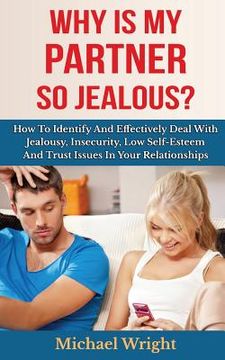 portada Why Is My Partner So Jealous? How To Identify And Effectively Deal With Jealousy, Insecurity, Low Self-Esteem And Trust Issues In Your Relationships (en Inglés)