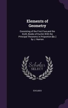 portada Elements of Geometry: Consisting of the First Four, and the Sixth, Books of Euclid, With the Principal Theorems in Proportion [&c.] by J. Na