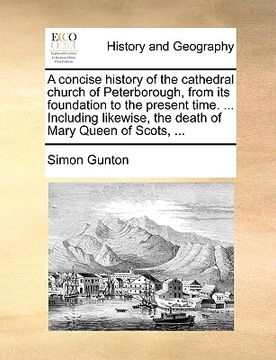 portada a concise history of the cathedral church of peterborough, from its foundation to the present time. ... including likewise, the death of mary queen (en Inglés)