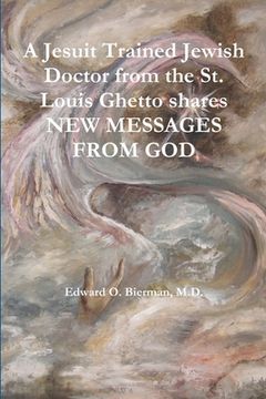 portada A Jesuit Trained Jewish Doctor from the St. Louis Ghetto shares NEW MESSAGES FROM GOD (en Inglés)