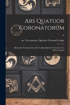 portada Ars Quatuor Coronatorum: Being the Transactions of the Lodge Quatuor Coronati, No. 2076, London; 16 (in English)