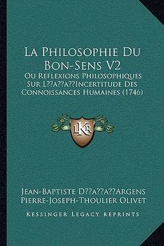 portada La Philosophie Du Bon-Sens V2: Ou Reflexions Philosophiques Sur Lacentsa -A Centsincertitude Des Connoissances Humaines (1746) (en Francés)