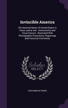 portada Invincible America: The National Music of United-States in Peace and at war: Instrumental and Vocal Concert: Illustrated With Photographic (en Inglés)