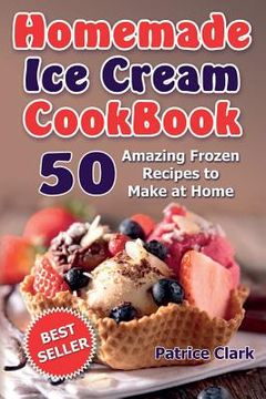 portada Homemade Ice Cream Cookbook: 50 Amazing Frozen Recipes to Make at Home (Ice Cream, Frozen Yogurt, Gelato, Granita) (en Inglés)