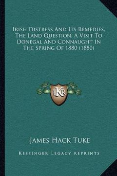 portada irish distress and its remedies, the land question, a visit to donegal and connaught in the spring of 1880 (1880) (in English)