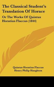 portada the classical student's translation of horace: or the works of quintus horatius flaccus (1844) (en Inglés)