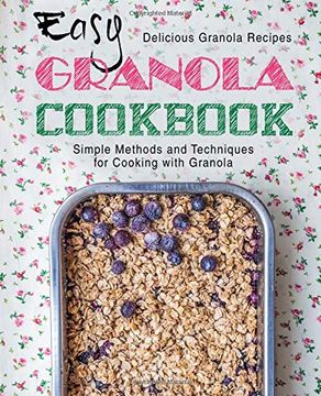 portada Easy Granola Cookbook: Delicious Granola Recipes; Simple Methods and Techniques for Cooking With Granola (en Inglés)