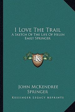 portada i love the trail: a sketch of the life of helen emily springer (en Inglés)