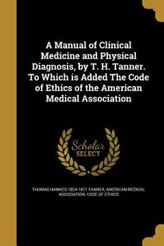 portada A Manual of Clinical Medicine and Physical Diagnosis, by T. H. Tanner. To Which is Added The Code of Ethics of the American Medical Association (en Inglés)