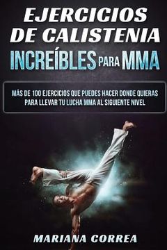 portada Ejercicios de Calistenia Increibles Para Mma: Mas de 100 Ejercicios que Puedes Hacer Donde Quieras Para Llevar tu Lucha mma al Siguiente Nivel