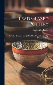 portada Lead Glazed Pottery: Part First (Common Clays): Plain Glazed, Sgraffito and Slip-Decorated Wares (en Inglés)