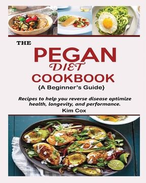 portada THE PEGAN DIET COOKBOOK {A Beginner's Guide}: Recipes to help you reverse disease optimize health, longevity, and performance (en Inglés)