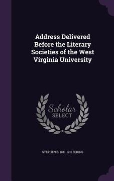 portada Address Delivered Before the Literary Societies of the West Virginia University (en Inglés)