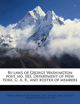 portada by-laws of george washington post, no. 103, department of new york, g. a. r., and roster of members volume 2 (en Inglés)