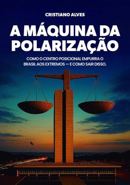 A Máquina Da Polarização. Como o centro posicional empurra o Brasil aos extremos — e como sair disso. (en Portugués)