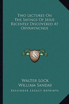 portada two lectures on the sayings of jesus recently discovered at oxyrhynchus (in English)