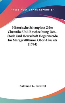 portada Historische Schauplatz Oder Chronike Und Beschreibung Der... Stadt Und Herrschaft Hogerswerda Im Marggraffthume Ober-Laussitz (1744) (en Alemán)