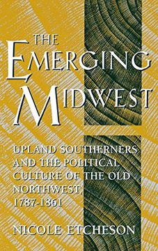 portada The Emerging Midwest: Upland Southerners and the Political Culture of the old Northwest, 1787–1861 (Midwestern History and Culture) (en Inglés)